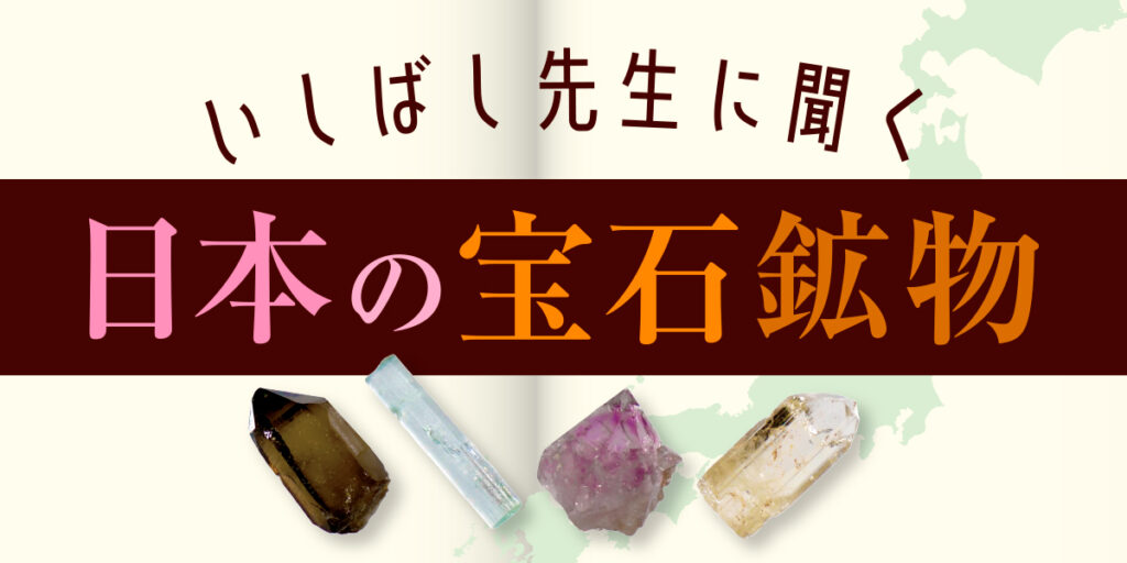 石橋先生に聞く　日本の宝石鉱物コラム